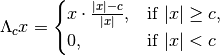 \Lambda_cx
=\begin{cases}
x\cdot \frac{|x|-c}{|x|}, & \text{if }|x|\geq c, \\
0, & \text{if }|x|<c
\end{cases}